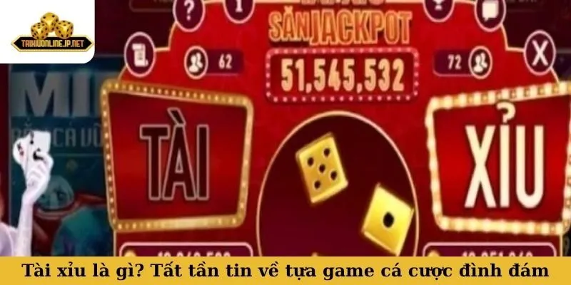 Tài xỉu là gì? Tất tần tin về tựa game cá cược đình đám